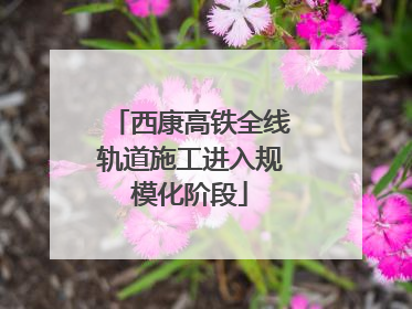 西康高铁全线轨道施工进入规模化阶段